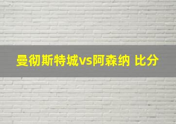 曼彻斯特城vs阿森纳 比分